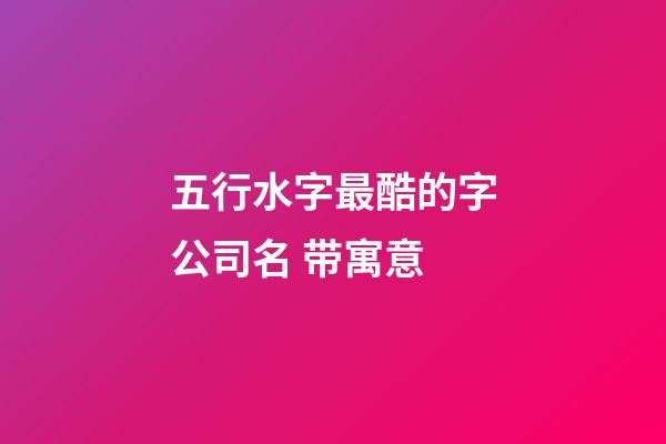五行水字最酷的字公司名 带寓意-第1张-公司起名-玄机派